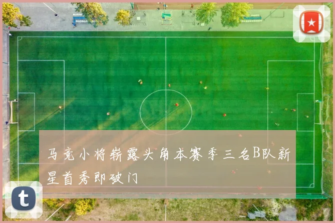 马竞小将崭露头角本赛季三名B队新星首秀即破门