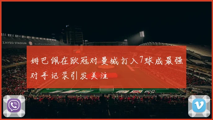姆巴佩在欧冠对曼城打入7球成最强对手记录引发关注
