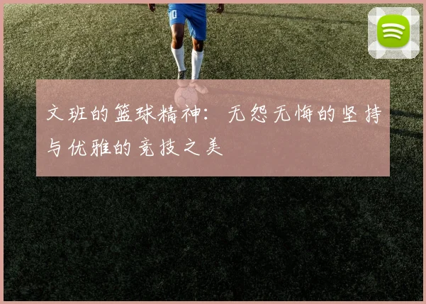 文班的篮球精神：无怨无悔的坚持与优雅的竞技之美