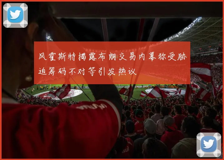 风霍斯特揭露布朗交易内幕称受胁迫筹码不对等引发热议