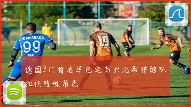 德国3门将名单已定乌尔比希将随队担任陪练角色