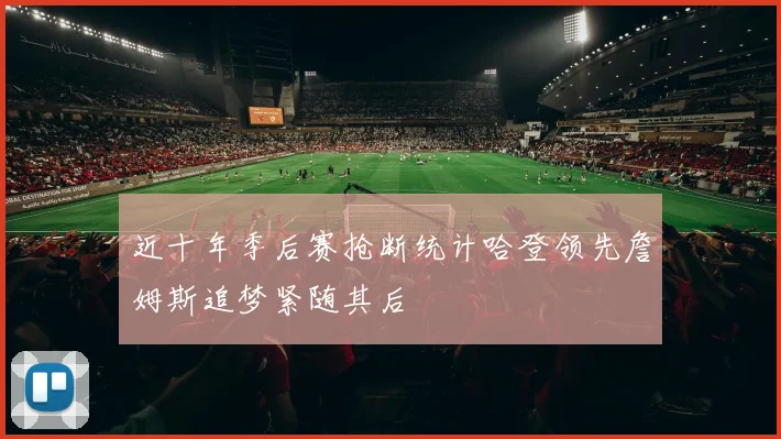 近十年季后赛抢断统计哈登领先詹姆斯追梦紧随其后
