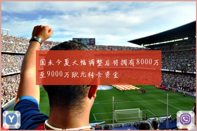 国米今夏大幅调整后将拥有8000万至9000万欧元转会资金