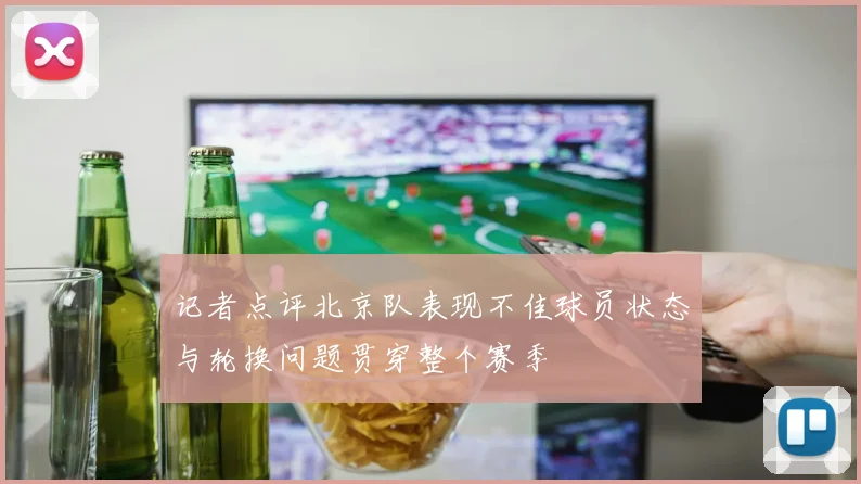 记者点评北京队表现不佳球员状态与轮换问题贯穿整个赛季
