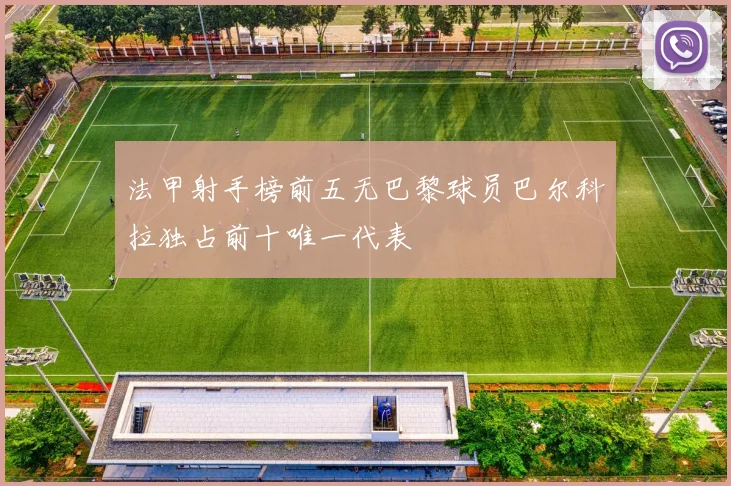 法甲射手榜前五无巴黎球员巴尔科拉独占前十唯一代表