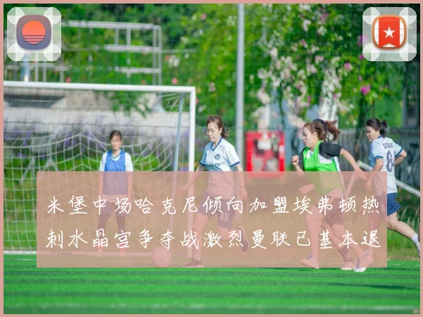 米堡中场哈克尼倾向加盟埃弗顿热刺水晶宫争夺战激烈曼联已基本退出竞争