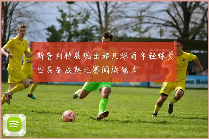 斯普利特展现出超凡球商年轻球员已具备成熟比赛阅读能力