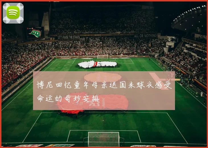博尼回忆童年母亲送国米球衣感受命运的奇妙安排